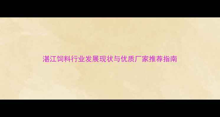 图片 湛江饲料行业发展现状与优质厂家推荐指南