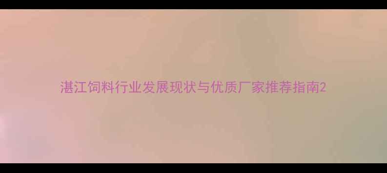 图片 湛江饲料行业发展现状与优质厂家推荐指南2