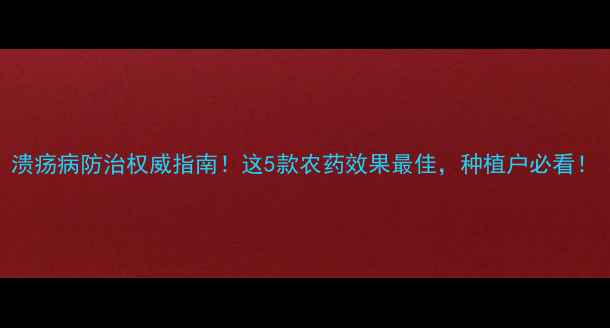 图片 溃疡病防治权威指南！这5款农药效果最佳，种植户必看！