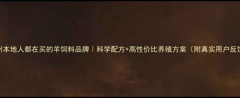 图片 滨州本地人都在买的羊饲料品牌｜科学配方+高性价比养殖方案（附真实用户反馈）