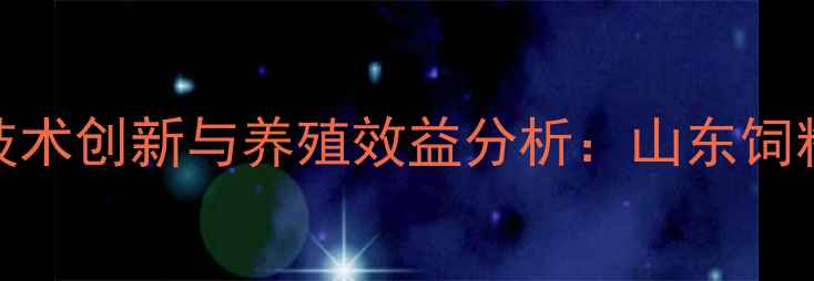 图片 滨州浓缩饲料厂技术创新与养殖效益分析：山东饲料产业升级新标杆