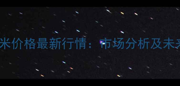 图片 滨州西王玉米价格最新行情：市场分析及未来趋势预测1