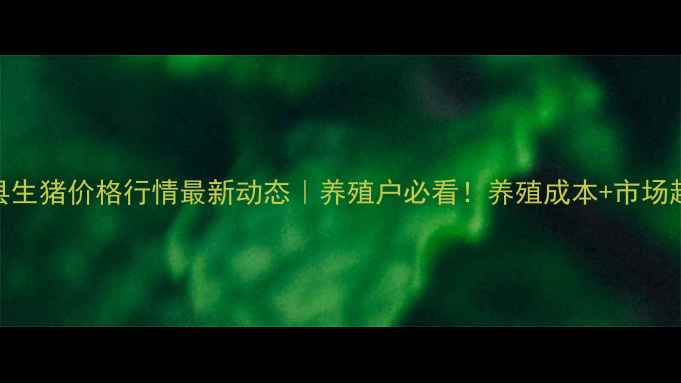 图片 漳浦县生猪价格行情最新动态｜养殖户必看！养殖成本+市场趋势全