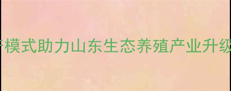 图片 潍坊德成饲料：现代化生产模式助力山东生态养殖产业升级——创新技术及合作案例1