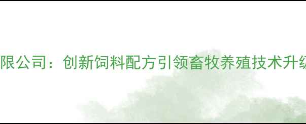 图片 潍坊美亚饲料有限公司：创新饲料配方引领畜牧养殖技术升级（行业深度）2