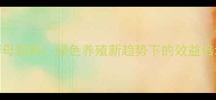 图片 潍坊酵母饲料：绿色养殖新趋势下的效益倍增密码