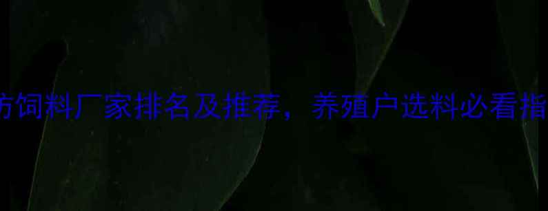 图片 潍坊饲料厂家排名及推荐，养殖户选料必看指南1