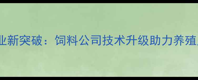 图片 潍坊饲料行业新突破：饲料公司技术升级助力养殖户降本增效2
