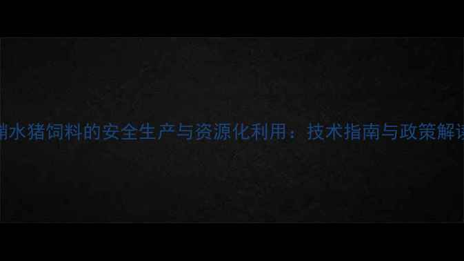 图片 潲水猪饲料的安全生产与资源化利用：技术指南与政策解读