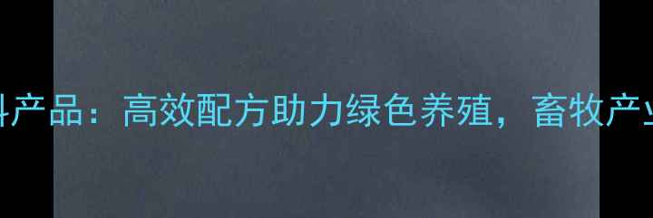 图片 澳华饲料产品：高效配方助力绿色养殖，畜牧产业新趋势
