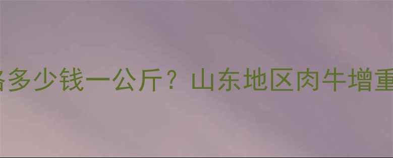 图片 激生肽长肉王价格多少钱一公斤？山东地区肉牛增重技术及市场行情2