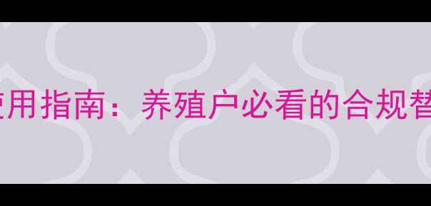 图片 激素类饲料添加剂安全使用指南：养殖户必看的合规替代方案与风险规避手册1