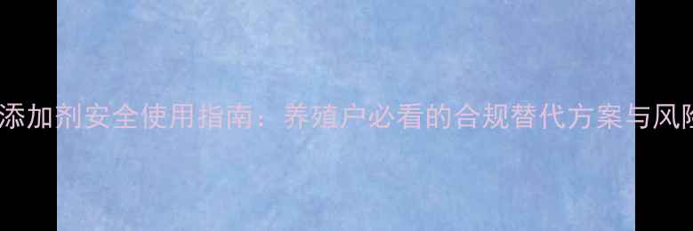 图片 激素类饲料添加剂安全使用指南：养殖户必看的合规替代方案与风险规避手册2