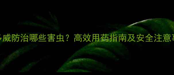 图片 灭多威防治哪些害虫？高效用药指南及安全注意事项