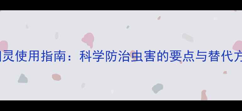 图片 灭扫灵使用指南：科学防治虫害的要点与替代方案2