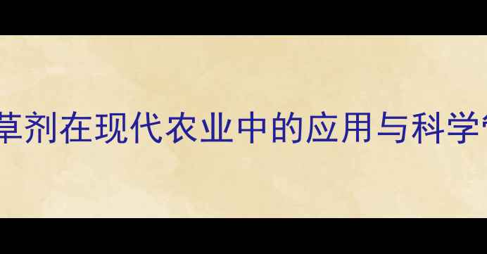 图片 灭根性除草剂在现代农业中的应用与科学管理指南2