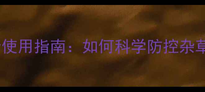 图片 灭生性农药安全使用指南：如何科学防控杂草避免土壤退化2