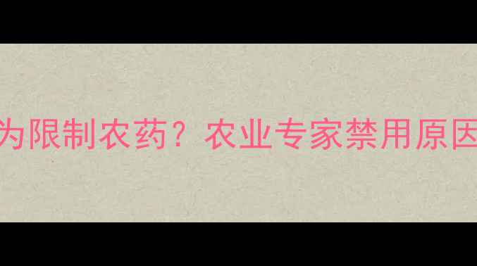 图片 灭线磷被列为限制农药？农业专家禁用原因及替代方案