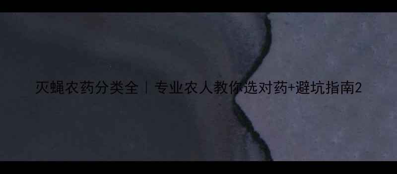 图片 灭蝇农药分类全｜专业农人教你选对药+避坑指南2