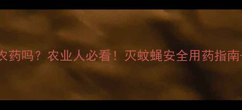 图片 灭蝇灵是农药吗？农业人必看！灭蚊蝇安全用药指南+替代方案