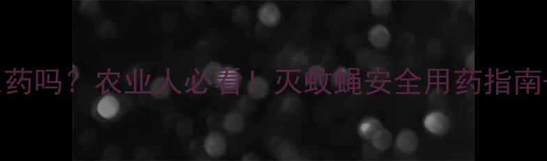 图片 灭蝇灵是农药吗？农业人必看！灭蚊蝇安全用药指南+替代方案2