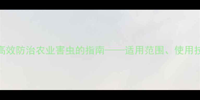 图片 灭蝇胺农药：高效防治农业害虫的指南——适用范围、使用技巧与注意事项