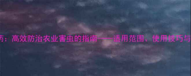 图片 灭蝇胺农药：高效防治农业害虫的指南——适用范围、使用技巧与注意事项1