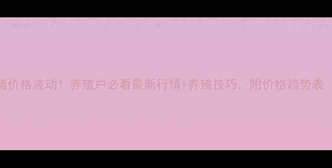 图片 灯塔今日生猪价格波动！养殖户必看最新行情+养殖技巧，附价格趋势表（附表）🐷📊