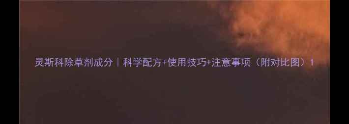图片 灵斯科除草剂成分｜科学配方+使用技巧+注意事项（附对比图）1