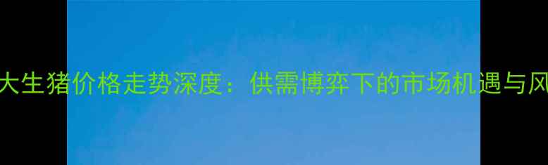 图片 烟台红大生猪价格走势深度：供需博弈下的市场机遇与风险预警