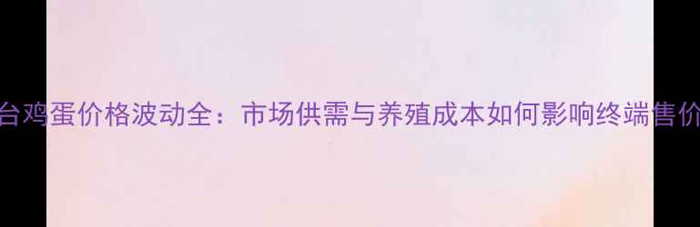 图片 烟台鸡蛋价格波动全：市场供需与养殖成本如何影响终端售价？