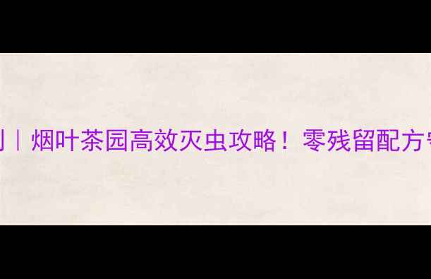 图片 烟皇安地净杀虫剂｜烟叶茶园高效灭虫攻略！零残留配方守护全年丰收🌱🔥