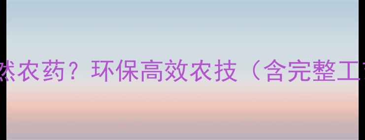 图片 烟碱如何制作天然农药？环保高效农技（含完整工艺与成本测算）1