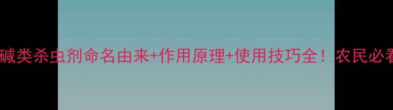 图片 烟碱类杀虫剂命名由来+作用原理+使用技巧全！农民必看2
