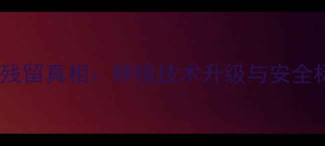 图片 烟草农药残留真相：种植技术升级与安全标准解读2