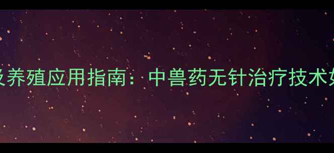 图片 热毒清针剂价格及养殖应用指南：中兽药无针治疗技术如何降低养殖成本