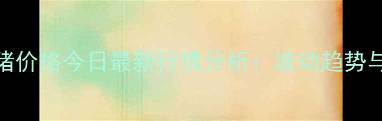 图片 焦作市毛猪价格今日最新行情分析：波动趋势与市场展望