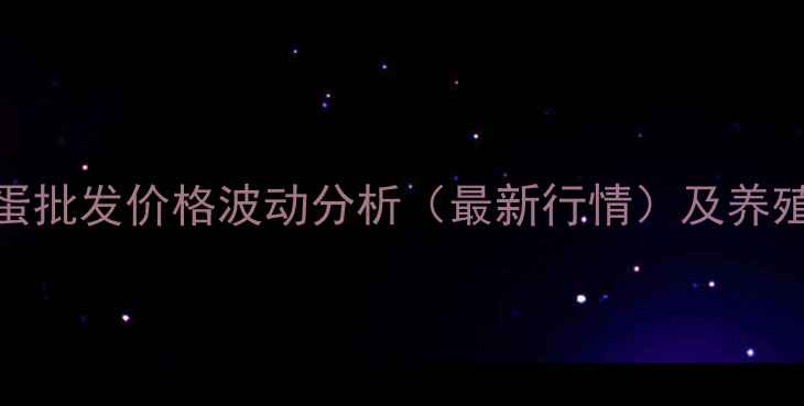 图片 焦作武陟鸡蛋批发价格波动分析（最新行情）及养殖户应对策略