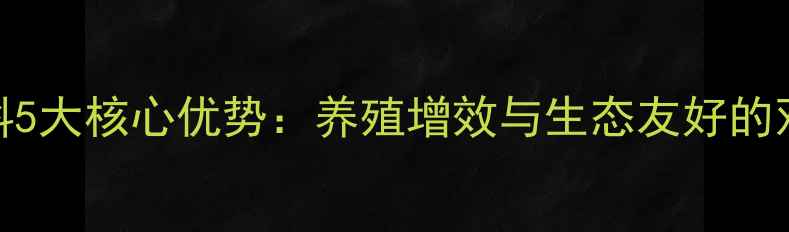 图片 熟化饲料5大核心优势：养殖增效与生态友好的双赢密码