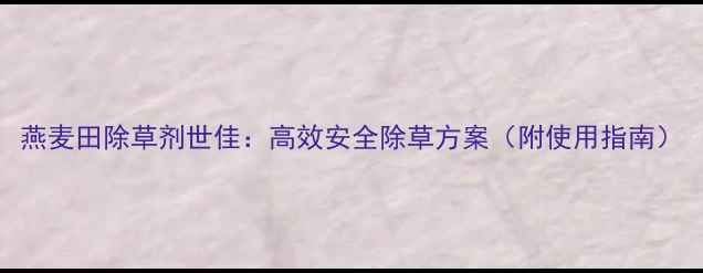 图片 燕麦田除草剂世佳：高效安全除草方案（附使用指南）