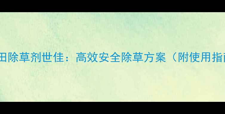 图片 燕麦田除草剂世佳：高效安全除草方案（附使用指南）2