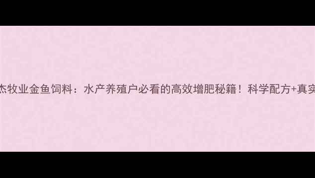图片 爱特杰牧业金鱼饲料：水产养殖户必看的高效增肥秘籍！科学配方+真实案例