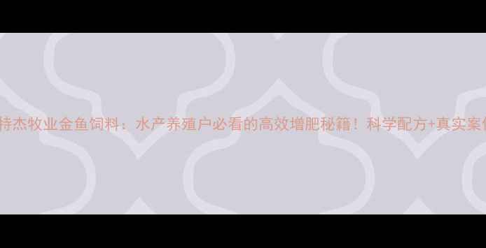 图片 爱特杰牧业金鱼饲料：水产养殖户必看的高效增肥秘籍！科学配方+真实案例2