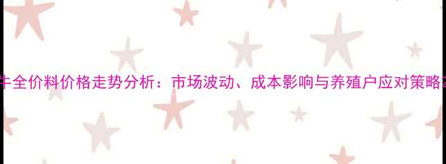 图片 牛全价料价格走势分析：市场波动、成本影响与养殖户应对策略2