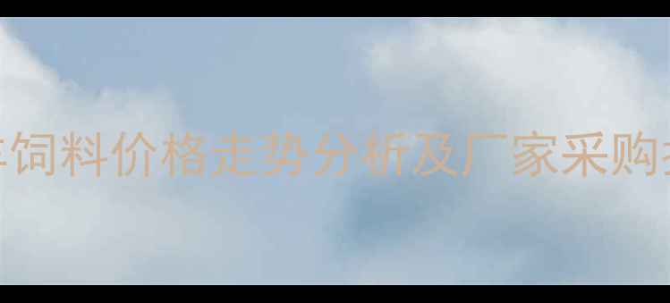 图片 牛羊饲料价格走势分析及厂家采购指南