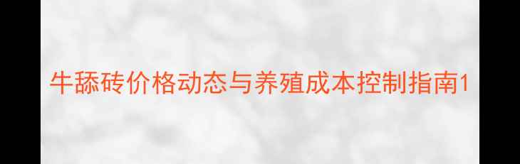 图片 牛舔砖价格动态与养殖成本控制指南1