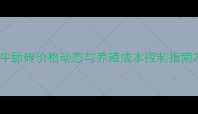 图片 牛舔砖价格动态与养殖成本控制指南2