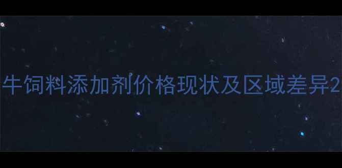 图片 牛饲料添加剂价格现状及区域差异2