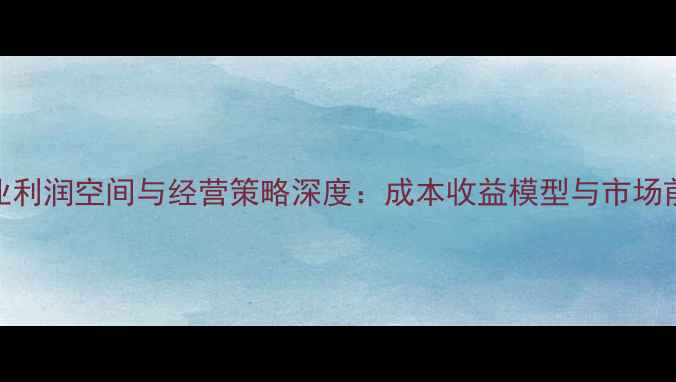 图片 牛饲料行业利润空间与经营策略深度：成本收益模型与市场前景全攻略