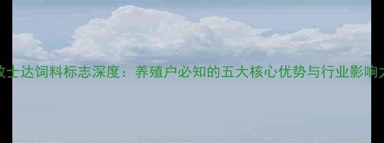 图片 牧士达饲料标志深度：养殖户必知的五大核心优势与行业影响力